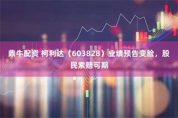 鼎牛配资 柯利达（603828）业绩预告变脸，股民索赔可期