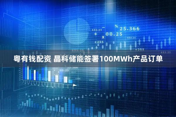 粤有钱配资 晶科储能签署100MWh产品订单