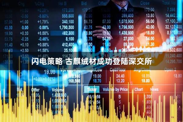 闪电策略 古麒绒材成功登陆深交所