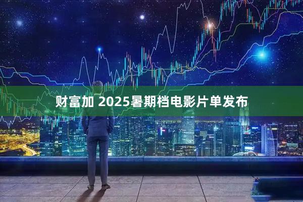 财富加 2025暑期档电影片单发布