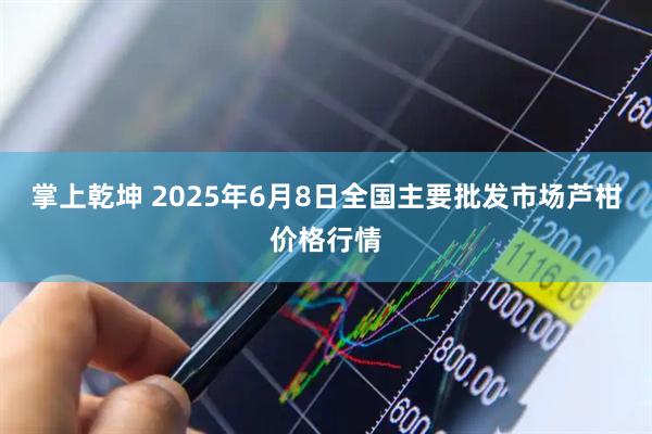 掌上乾坤 2025年6月8日全国主要批发市场芦柑价格行情