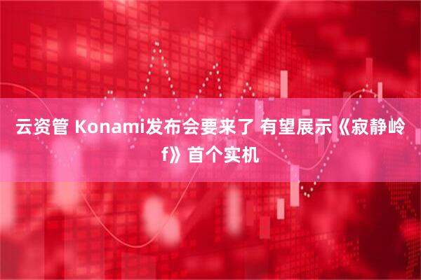 云资管 Konami发布会要来了 有望展示《寂静岭f》首个实机