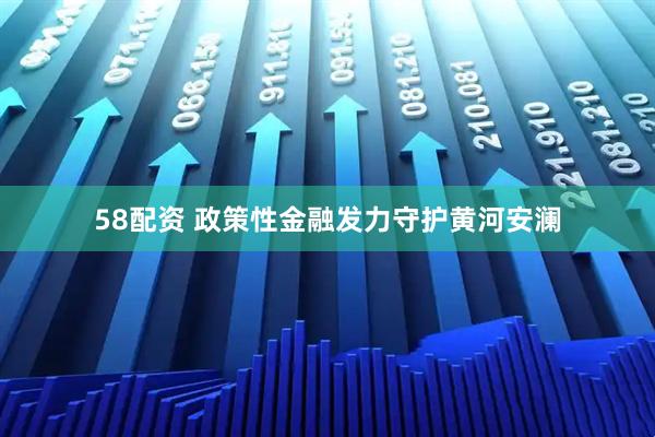 58配资 政策性金融发力守护黄河安澜