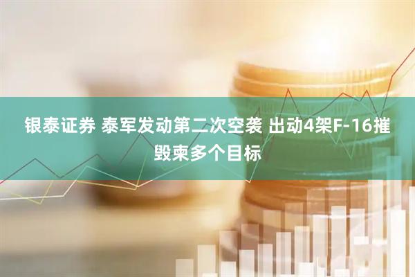 银泰证券 泰军发动第二次空袭 出动4架F-16摧毁柬多个目标