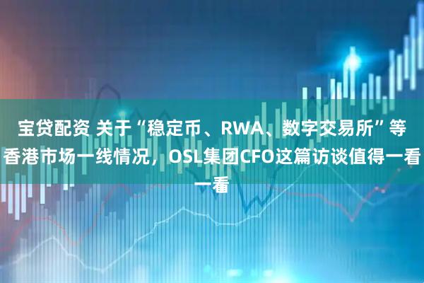 宝贷配资 关于“稳定币、RWA、数字交易所”等香港市场一线情况，OSL集团CFO这篇访谈值得一看