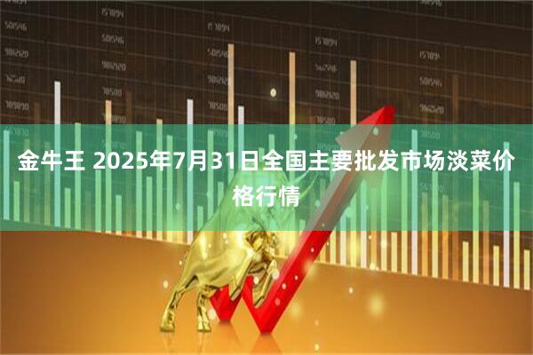 金牛王 2025年7月31日全国主要批发市场淡菜价格行情