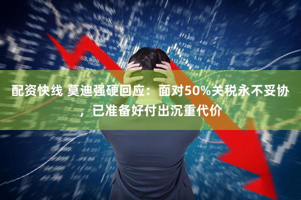 配资快线 莫迪强硬回应：面对50%关税永不妥协，已准备好付出沉重代价