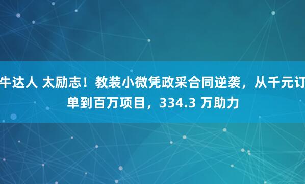 牛达人 太励志！教装小微凭政采合同逆袭，从千元订单到百万项目，334.3 万助力