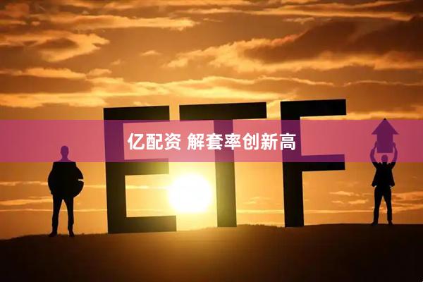 亿配资 解套率创新高