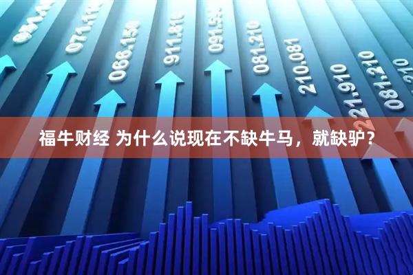 福牛财经 为什么说现在不缺牛马,就缺驴?
